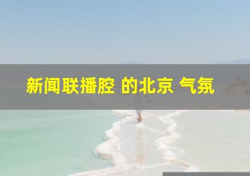 新闻联播腔 的北京 气氛